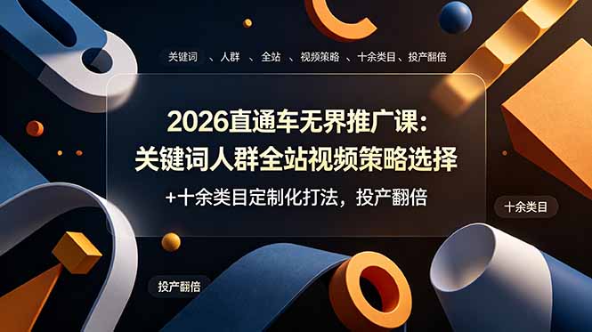 2026直通车无界推广课：关键词人群全站视频策略选择+十余类目定制化打法，投产翻倍-资源宝库