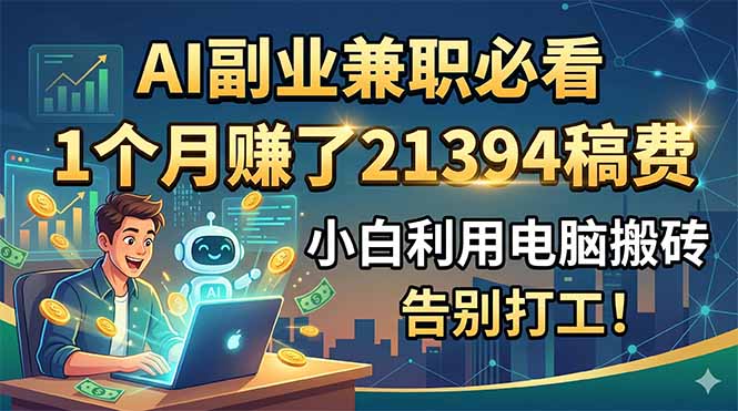 AI副业兼职必看，1个月赚了21394稿费，小白利用电脑搬砖，告别打工！-资源宝库