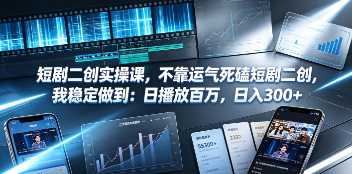 短剧二创实操课，不靠运气死磕短剧二创，我稳定做到：日播放百万，日入300+-资源宝库