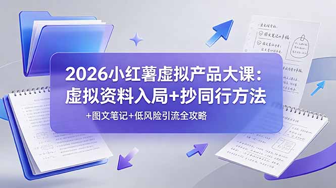 2026小红薯虚拟产品大课：虚拟资料入局+抄同行方法+图文笔记+低风险引流全攻略-资源宝库