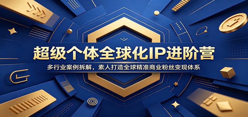 超级个体全球化IP进阶营：多行业案例拆解，素人打造全球精准商业粉丝变现体系-资源宝库