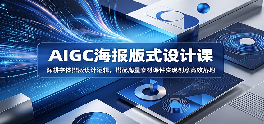 AIGC海报版式设计课：深耕字体排版设计逻辑，搭配海量素材课件实现创意高效落地-资源宝库