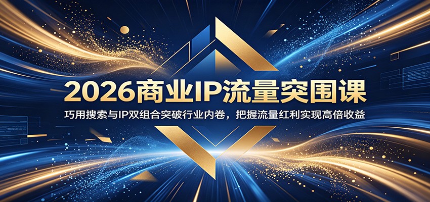 2026商业IP流量突围课：巧用搜索与IP双组合突破行业内卷，把握流量红利实现高倍收益-资源宝库