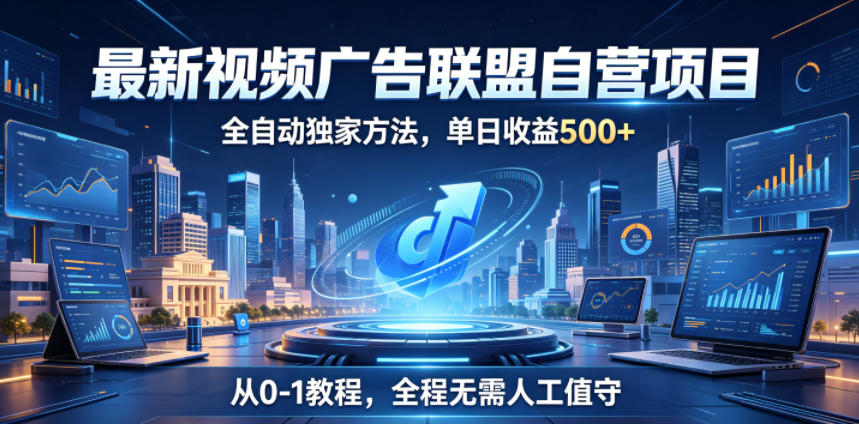 最新视频广告联盟自营项目，全自动独家方法，单日收益500+，从0-1教程，全程无需人工值守【揭秘】-资源宝库