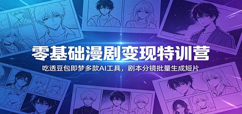 零基础漫剧变现特训营：玩转豆包即梦多款AI工具，剧本分镜批量生成短片-资源宝库