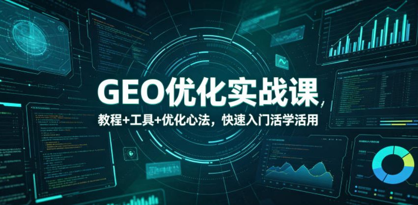 GEO优化实战课，教程+工具+优化心法，快速入门活学活用-资源宝库