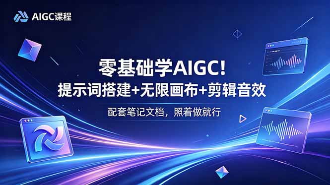 零基础学AIGC！提示词搭建+无限画布+剪辑音效，配套笔记文档，照着做就行-资源宝库