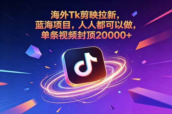 海外Tk剪映拉新,蓝海项目,人人都可以做,单条视频封顶20000+-资源宝库