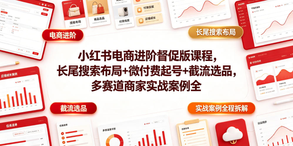 小红书电商进阶督促版课程，长尾搜索布局+微付费起号+截流选品，多赛道商家实战案例全程拆解-资源宝库