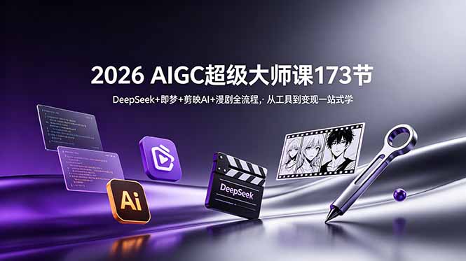 2026 AIGC超级大师课173节：DeepSeek+即梦+剪映AI+漫剧全流程，从工具到变现一站式学-资源宝库