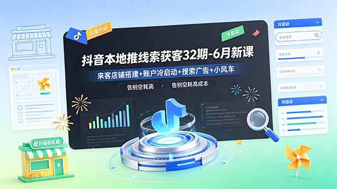 抖音本地推线索获客32期-6月新课:来客店铺搭建+账户冷启动+搜索广告+小风车,告别空耗高成本-资源宝库