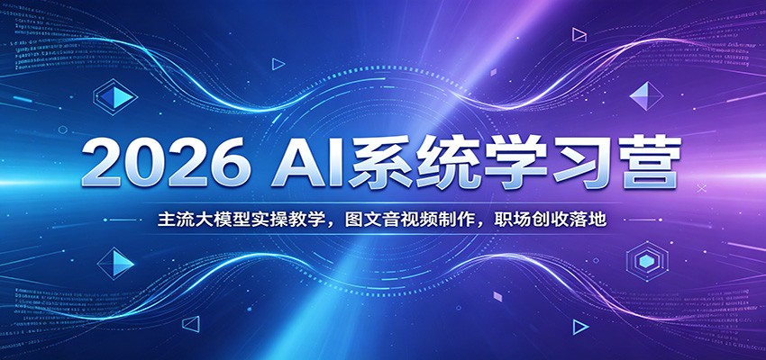 2026 AI系统学习营：主流大模型实操教学，图文音视频制作，职场创收落地-资源宝库