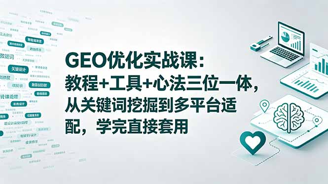 GEO优化实战课：教程+工具+心法三位一体，从关键词挖掘到多平台适配，学完直接套用-资源宝库