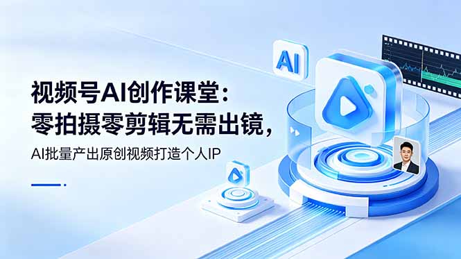 视频号AI创作课堂：零拍摄零剪辑无需出镜，AI批量产出原创视频打造个人IP-资源宝库