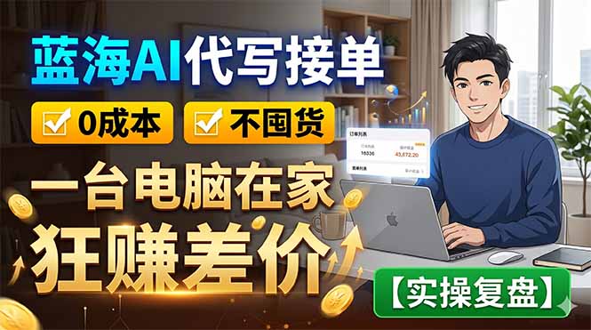 蓝海AI代写接单：0成本不囤货，一台电脑在家狂赚差价【实操复盘】-资源宝库