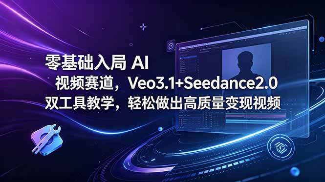 零基础入局 AI 视频赛道，Veo3.1+Seedance2.0 双工具教学，轻松做出高质量变现视频-资源宝库