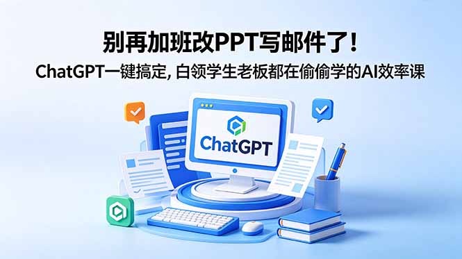 别再加班改PPT写邮件了!ChatGPT一键搞定,白领学生老板都在偷偷学的AI效率课-资源宝库