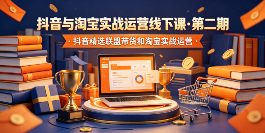 抖音与淘宝实战运营线下课·第二期，抖音精选联盟带货和淘宝实战运营-资源宝库
