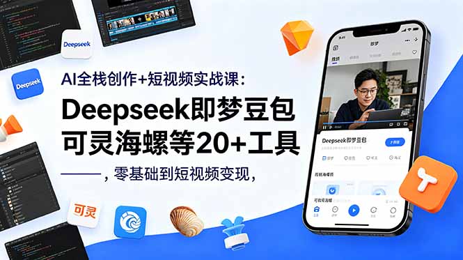 AI全栈创作+短视频实战课：Deepseek即梦豆包可灵海螺等20+工具，零基础到短视频变现-资源宝库
