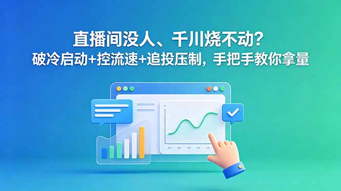 直播间没人、千川烧不动?破冷启动+控流速+追投压制,手把手教你拿量-资源宝库