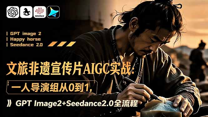 文旅非遗宣传片AIGC实战：一人导演组从0到1，GPT Image2+Seedance2.0全流程-资源宝库