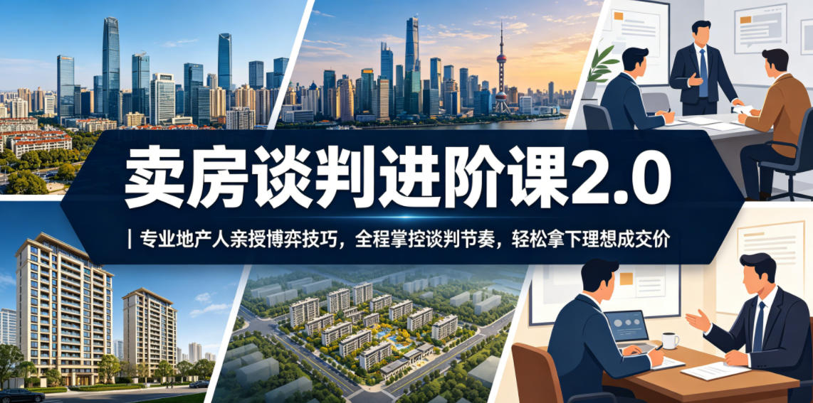 卖房谈判进阶课2.0｜专业地产人亲授博弈技巧，全程掌控谈判节奏，轻松拿下理想成交价-资源宝库