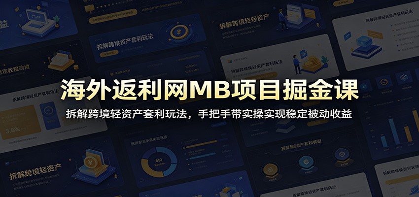 海外返利网MB项目掘金课：拆解跨境轻资产套利玩法，手把手带实操实现稳定被动收益-资源宝库