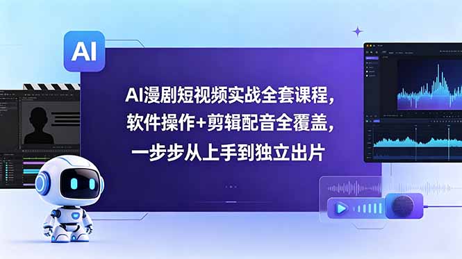 AI漫剧短视频实战全套课程，软件操作+剪辑配音全覆盖，一步步从上手到独立出片-资源宝库
