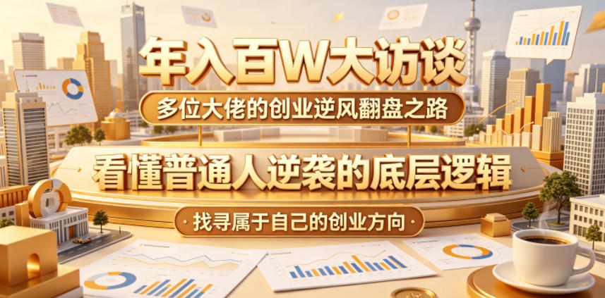 年入百W大访谈，多位大佬的创业逆风翻盘之路，看懂普通人逆袭的底层逻辑，找寻属于自己的创业方向-资源宝库