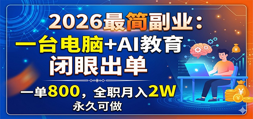 2026最简副业：一台电脑+AI教育，闭眼出单，一单800，全职月入2W，永久可做-资源宝库