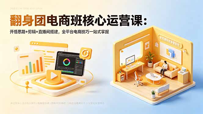 翻身团电商班核心运营课:开悟思路+剪辑+直播间搭建,全平台电商技巧一站式掌握-资源宝库