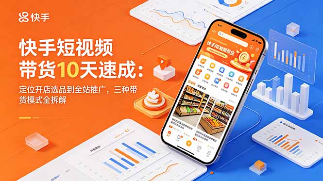 快手短视频带货10天速成：定位开店选品到全站推广，三种带货模式全拆解-资源宝库