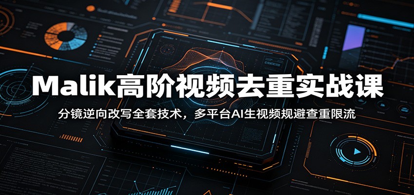 Malik高阶视频去重实战课：分镜逆向改写全套技术，多平台AI生视频规避查重限流-资源宝库