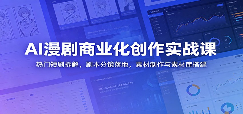 AI漫剧商业化创作实战课：热门短剧拆解，剧本分镜落地，素材制作与素材库搭建-资源宝库