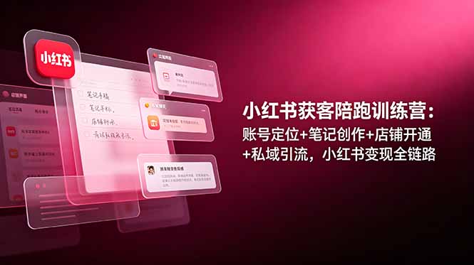 小红书获客陪跑训练营：账号定位+笔记创作+店铺开通+私域引流，小红书变现全链路-资源宝库