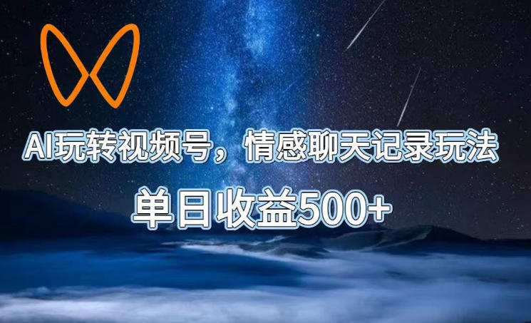 AI玩转视频号，情感聊天记录玩法，单日收益500+【揭秘】-资源宝库