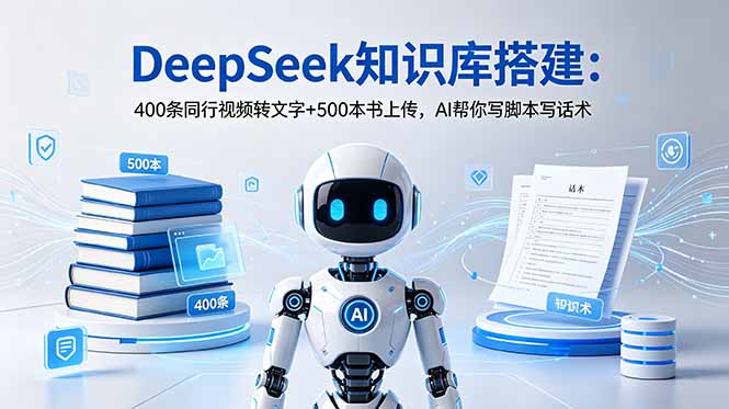 DeepSeek知识库搭建：400条同行视频转文字+500本书上传，AI帮你写脚本写话术-资源宝库