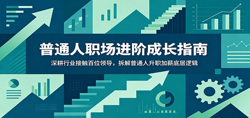 普通人职场进阶成长指南：深耕行业接触百位领导，拆解普通人升职加薪底层逻辑-资源宝库
