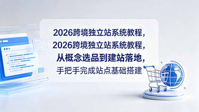 2026跨境独立站系统教程，从概念选品到建站落地，手把手完成站点基础搭建-资源宝库
