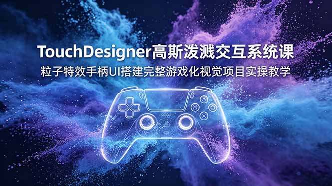 TouchDesigner高斯泼溅交互系统课，粒子特效手柄UI搭建完整游戏化视觉项目实操教学-资源宝库