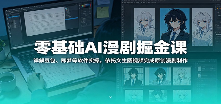 零基础AI漫剧掘金课：详解豆包、即梦等软件实操，依托文生图视频完成原创漫剧制作-资源宝库