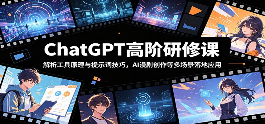 ChatGPT高阶研修课：解析工具原理与提示词技巧，AI漫剧创作等多场景落地应用-资源宝库