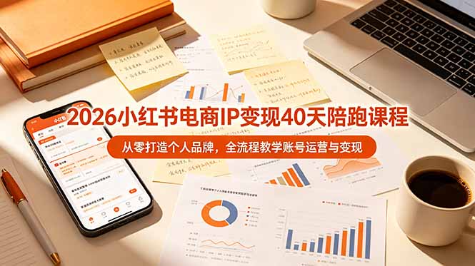 2026小红书电商IP变现40天陪跑课程-11期，从零打造个人品牌，全流程教学账号运营与变现-资源宝库