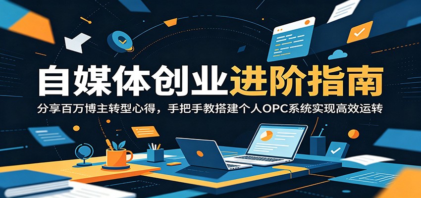 自媒体创业进阶指南：分享百万博主转型心得，手把手教搭建个人OPC系统实现高效运转-资源宝库