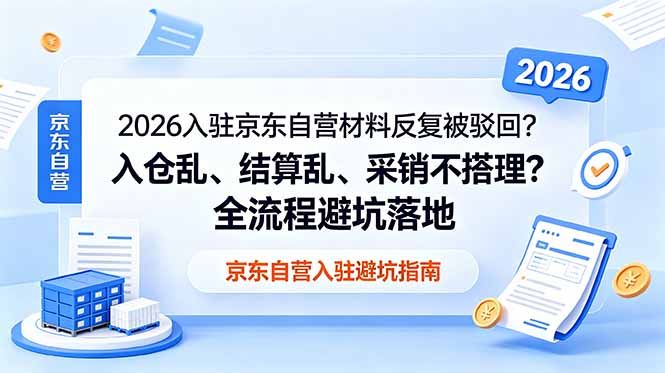 2026入驻京东自营材料反复被驳回？入仓乱、结算乱、采销不搭理？全流程避坑落地-资源宝库