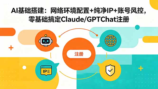 AI基础搭建：网络环境配置+纯净IP+账号风控，零基础搞定Claude/GPTChat注册-资源宝库