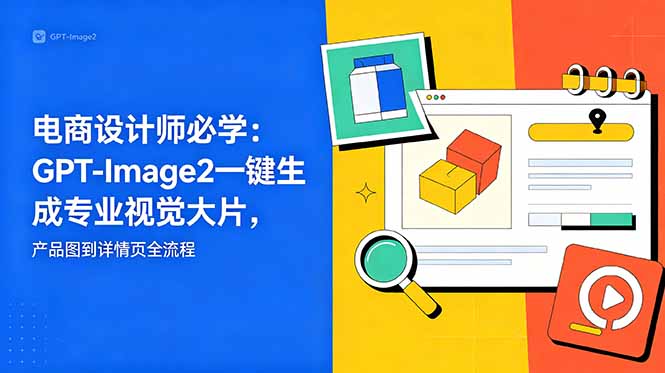 电商设计师必学-更新:GPT-Image2一键生成专业视觉大片,产品图到详情页全流程-资源宝库