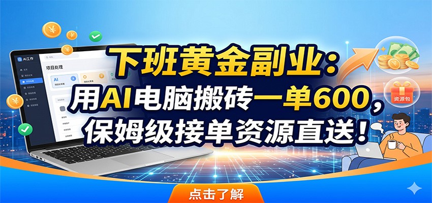 下班黄金副业：用AI电脑搬砖一单600，保姆级接单资源直送！-资源宝库