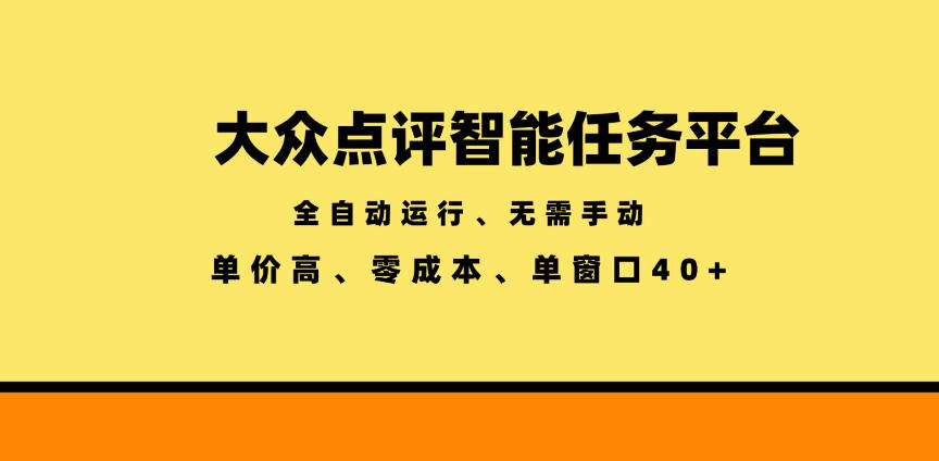 大众点评智能任务平台，全自动运行、无需手动，单价高、零成本、单窗口40+【揭秘】-资源宝库