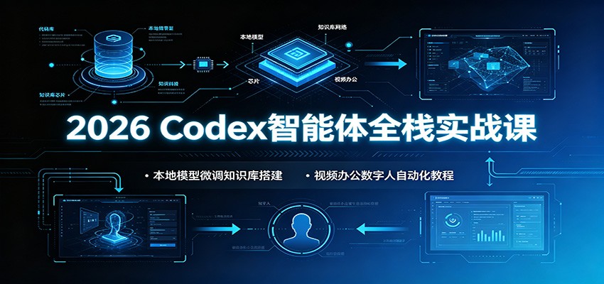 2026 Codex智能体全栈实战课:本地模型微调知识库搭建,视频办公数字人自动化教程-资源宝库